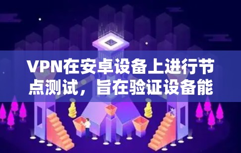 VPN在安卓设备上进行节点测试,旨在验证设备能够正常接收和发送VPN数据的能力。以下是一些关键步骤和建议 VPN在安卓设备上进行节点测试,旨在验证设备能够正常接收和发送VPN数据的能力。以下是一些关键步骤和建议