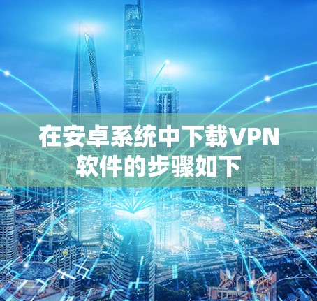 在安卓系统中下载VPN软件的步骤如下
