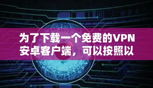 为了下载一个免费的VPN安卓客户端,可以按照以下步骤操作 为了下载一个免费的VPN安卓客户端,可以按照以下步骤操作