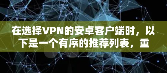 在选择VPN的安卓客户端时,以下是一个有序的推荐列表,重点考虑安全性、用户界面、兼容性和功能需求 在选择VPN的安卓客户端时,以下是一个有序的推荐列表,重点考虑安全性、用户界面、兼容性和功能需求