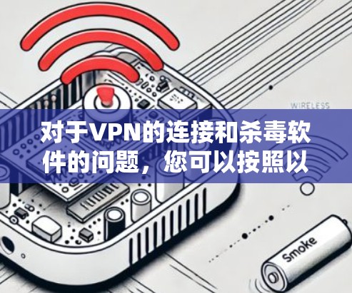 对于VPN的连接和杀毒软件的问题，您可以按照以下步骤进行操作
