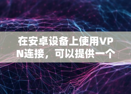 在安卓设备上使用VPN连接，可以提供一个安全的网络环境，避免被恶意软件攻击。以下是一些步骤和方法，帮助您顺利连接VPN