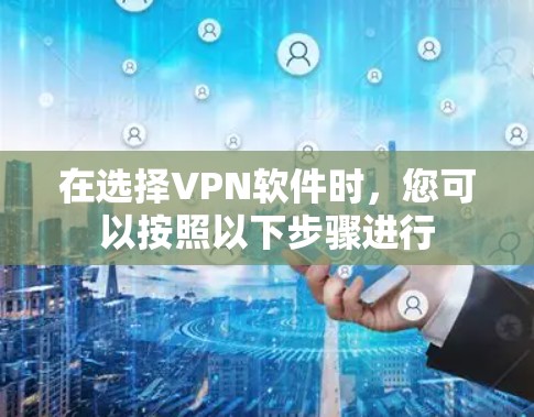 在选择VPN软件时，您可以按照以下步骤进行