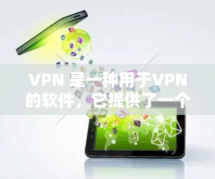 VPN 是一种用于VPN的软件，它提供了一个安全的网络连接方式，通常通过加密或VPN协议连接到互联网。以下是几个常见的VPN软件，供您参考