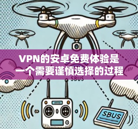 VPN的安卓免费体验是一个需要谨慎选择的过程,因为这些服务往往依赖于网络连接的可靠性和安全性。以下是一些推荐的VPN软件,这些软件通常提供免费的体验,并且在大多数情况下是安全可靠的 VPN的安卓免费体验是一个需要谨慎选择的过程,因为这些服务往往依赖于网络连接的可靠性和安全性。以下是一些推荐的VPN软件,这些软件通常提供免费的体验,并且在大多数情况下是安全可靠的