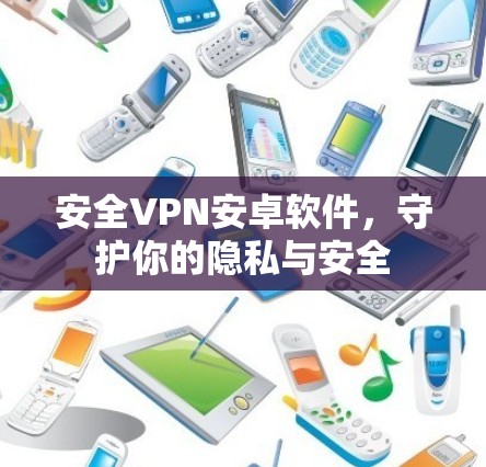 安全VPN安卓软件，守护你的隐私与安全