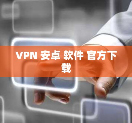 VPN 安卓 软件 官方下载 VPN 安卓 软件 官方下载