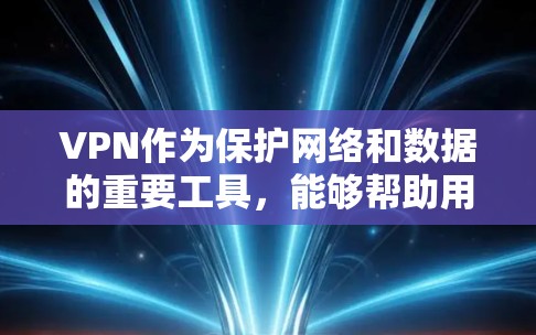 VPN作为保护网络和数据的重要工具，能够帮助用户远程访问公司服务器、个人资料或远程服务器，同时确保数据的隐私和安全。以下是使用VPN的不同类型及其特点的总结