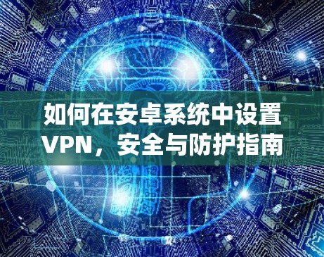 如何在安卓系统中设置VPN,安全与防护指南 如何在安卓系统中设置VPN,安全与防护指南