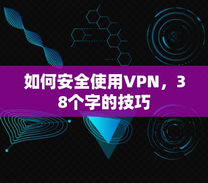 如何安全使用VPN,38个字的技巧 如何安全使用VPN,38个字的技巧