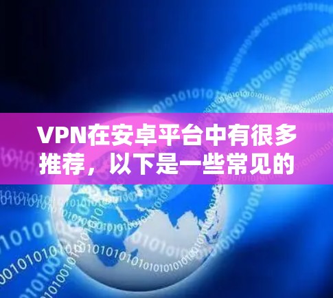 VPN在安卓平台中有很多推荐,以下是一些常见的VPN推荐平台及其特点 VPN在安卓平台中有很多推荐,以下是一些常见的VPN推荐平台及其特点