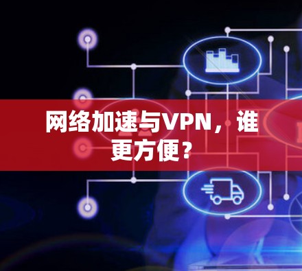 网络加速与VPN,谁更方便? 网络加速与VPN,谁更方便?
