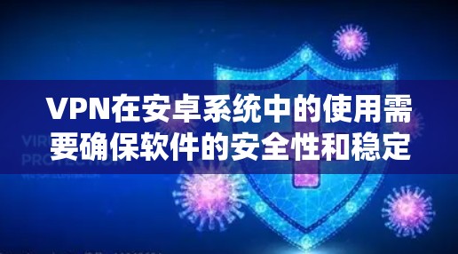 VPN在安卓系统中的使用需要确保软件的安全性和稳定性。以下是一些推荐的VPN软件，并帮助您解决可能的稳定问题