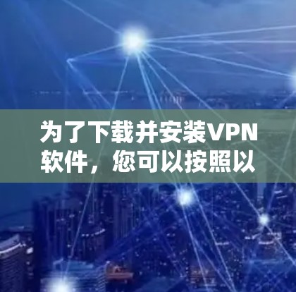 为了下载并安装VPN软件,您可以按照以下步骤进行 为了下载并安装VPN软件,您可以按照以下步骤进行