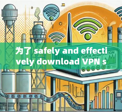 为了 safely and effectively download VPN software,follow these organized steps: