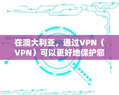 在澳大利亚，通过VPN（VPN）可以更好地保护您的网络和数据，尤其是在访问外部网站、使用在线资源或与其他国家用户交流时。以下是关于在澳大利亚配置VPN设备的一些信息