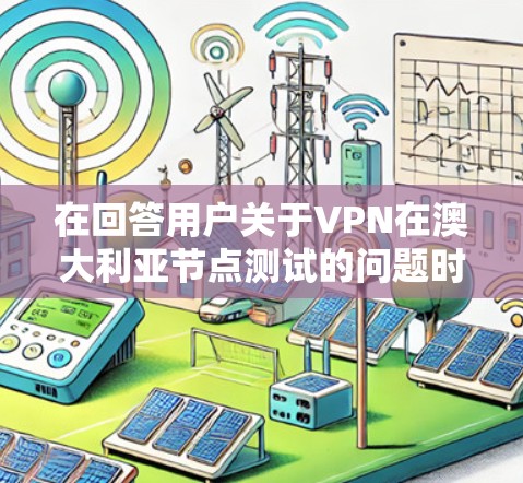 在回答用户关于VPN在澳大利亚节点测试的问题时,需要考虑以下几个关键点 在回答用户关于VPN在澳大利亚节点测试的问题时,需要考虑以下几个关键点