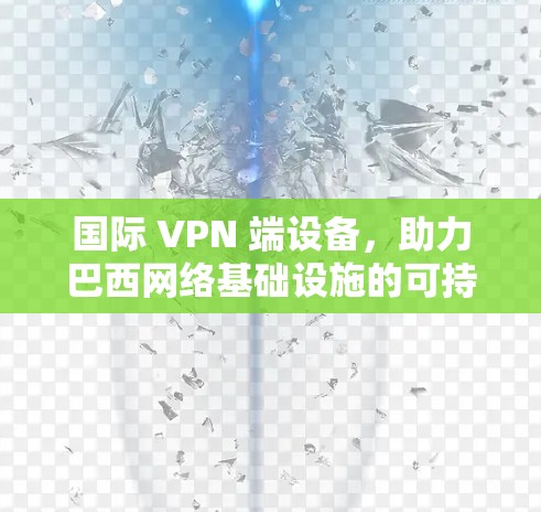 国际 VPN 端设备，助力巴西网络基础设施的可持续发展
