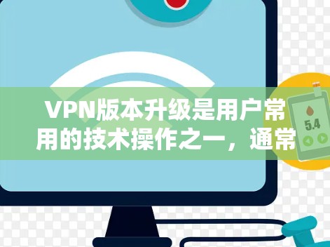 VPN版本升级是用户常用的技术操作之一,通常可以通过以下几种方法完成。以下是升级VPN版本的常见步骤 VPN版本升级是用户常用的技术操作之一,通常可以通过以下几种方法完成。以下是升级VPN版本的常见步骤