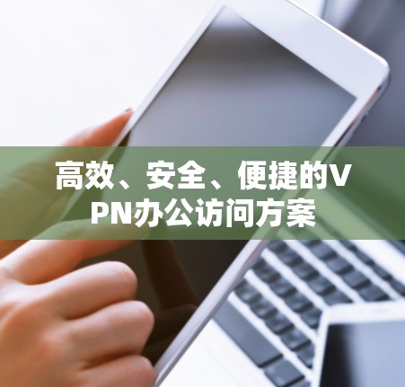 高效、安全、便捷的VPN办公访问方案