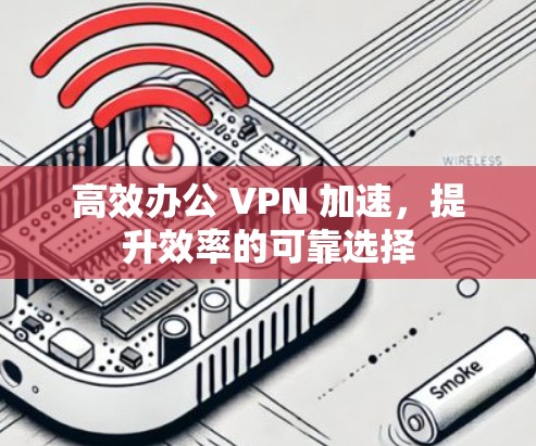 高效办公 VPN 加速,提升效率的可靠选择 高效办公 VPN 加速,提升效率的可靠选择