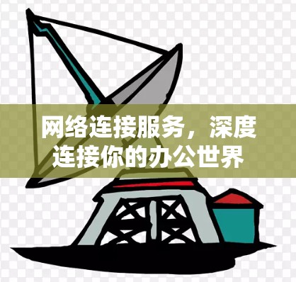 网络连接服务,深度连接你的办公世界 网络连接服务,深度连接你的办公世界