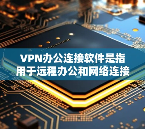 VPN办公连接软件是指用于远程办公和网络连接的软件,它可以帮助用户在各种网络环境下访问远程资源、设备或平台。以下是一些常见的VPN办公连接软件及其特点 VPN办公连接软件是指用于远程办公和网络连接的软件,它可以帮助用户在各种网络环境下访问远程资源、设备或平台。以下是一些常见的VPN办公连接软件及其特点