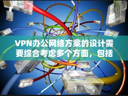 VPN办公网络方案的设计需要综合考虑多个方面，包括设备配置、网络连接、流量管理、安全措施以及维护计划等。以下是一个详细的 VPN 办公网络方案，涵盖主要方面