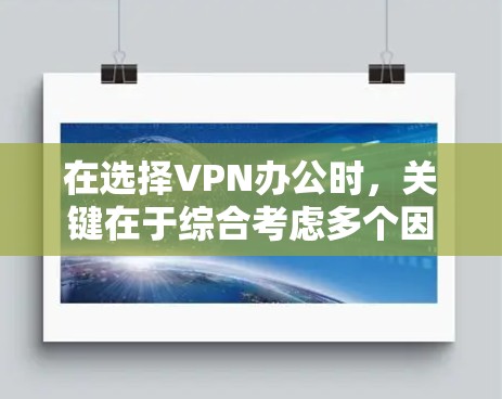 在选择VPN办公时,关键在于综合考虑多个因素,确保选择最适合自己的平台。以下是一个结构化的推荐步骤 在选择VPN办公时,关键在于综合考虑多个因素,确保选择最适合自己的平台。以下是一个结构化的推荐步骤