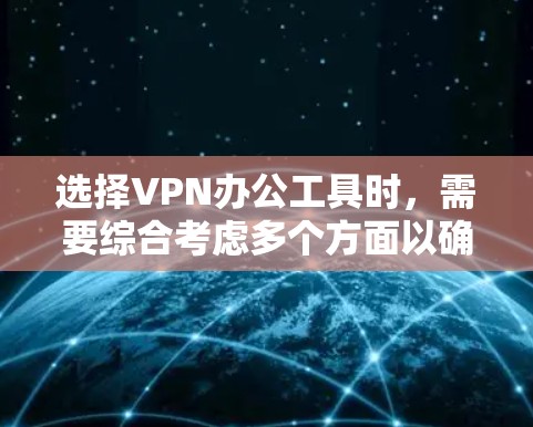 选择VPN办公工具时,需要综合考虑多个方面以确保最佳的远程办公体验。以下是一个结构化的比较,帮助你更好地选择适合自己的工具 选择VPN办公工具时,需要综合考虑多个方面以确保最佳的远程办公体验。以下是一个结构化的比较,帮助你更好地选择适合自己的工具