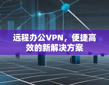 远程办公VPN,便捷高效的新解决方案 远程办公VPN,便捷高效的新解决方案