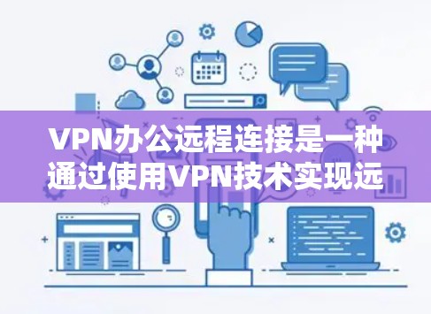 VPN办公远程连接是一种通过使用VPN技术实现远程访问、加密传输或端到端连接的网络服务。以下是VPN办公远程连接的相关信息