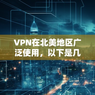 VPN在北美地区广泛使用,以下是几种常见的VPN服务推荐 VPN在北美地区广泛使用,以下是几种常见的VPN服务推荐
