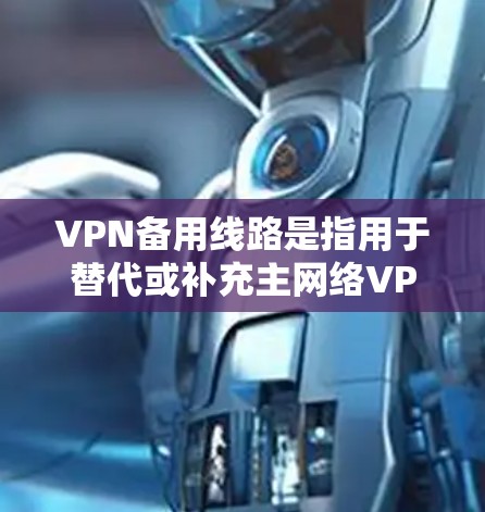 VPN备用线路是指用于替代或补充主网络VPN设备的备用设备或网络。这些备用线路通常用于防止因主网络故障或网络中断导致的网络服务中断,或者用于多设备间的连接。以下是关于VPN备用线路的一些关键信息 VPN备用线路是指用于替代或补充主网络VPN设备的备用设备或网络。这些备用线路通常用于防止因主网络故障或网络中断导致的网络服务中断,或者用于多设备间的连接。以下是关于VPN备用线路的一些关键信息