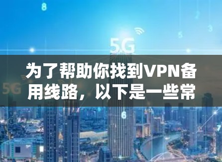 为了帮助你找到VPN备用线路,以下是一些常见且可靠的选择,涵盖了不同的地区和需求。这些线路通常提供稳定的网络,适合移动使用或需要多语言支持的用户 为了帮助你找到VPN备用线路,以下是一些常见且可靠的选择,涵盖了不同的地区和需求。这些线路通常提供稳定的网络,适合移动使用或需要多语言支持的用户