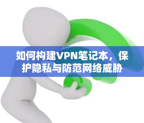 如何构建VPN笔记本,保护隐私与防范网络威胁 如何构建VPN笔记本,保护隐私与防范网络威胁