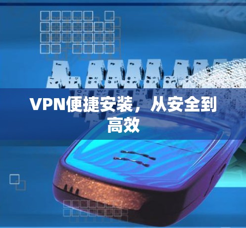 VPN便捷安装,从安全到高效 VPN便捷安装,从安全到高效
