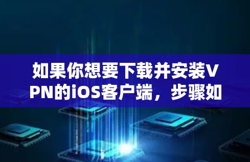 如果你想要下载并安装VPN的iOS客户端，步骤如下