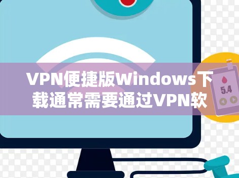 VPN便捷版Windows下载通常需要通过VPN软件来连接外部网络，方便用户在本地电脑上使用。以下是一些适合Windows用户的VPN便捷版本推荐