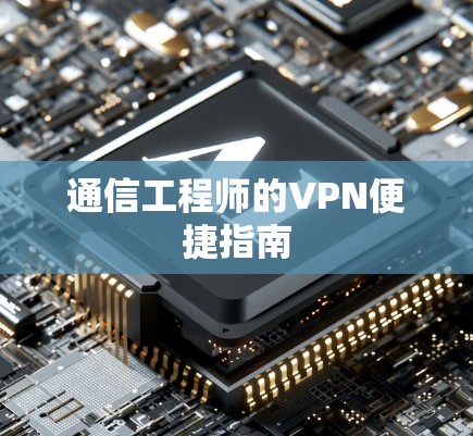 通信工程师的VPN便捷指南