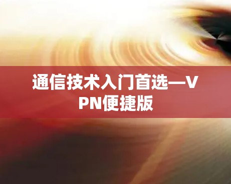通信技术入门首选—VPN便捷版 通信技术入门首选—VPN便捷版
