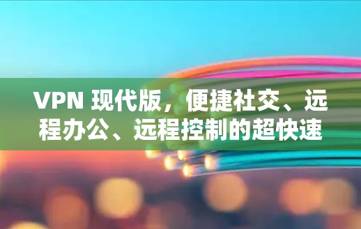VPN 现代版,便捷社交、远程办公、远程控制的超快速便捷 VPN 现代版,便捷社交、远程办公、远程控制的超快速便捷