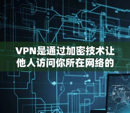 VPN是通过加密技术让他人访问你所在网络的工具,通常使用端到端加密、多因素认证等技术,确保数据安全。以下是使用VPN的步骤和注意事项 VPN是通过加密技术让他人访问你所在网络的工具,通常使用端到端加密、多因素认证等技术,确保数据安全。以下是使用VPN的步骤和注意事项