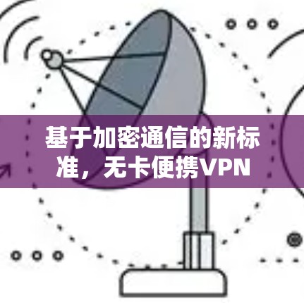 基于加密通信的新标准，无卡便携VPN