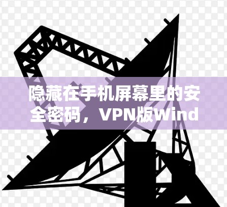 隐藏在手机屏幕里的安全密码,VPN版Windows下载 隐藏在手机屏幕里的安全密码,VPN版Windows下载