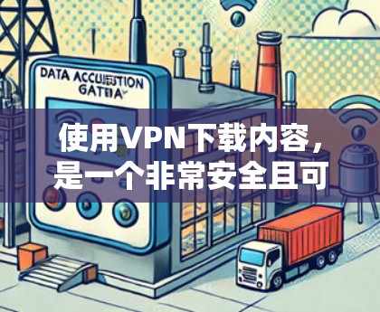 使用VPN下载内容，是一个非常安全且可靠的推荐。以下是一步步的指南，帮助你轻松完成下载过程