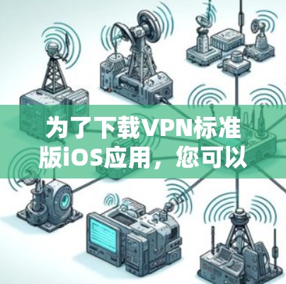 为了下载VPN标准版iOS应用，您可以按照以下步骤进行