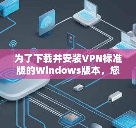 为了下载并安装VPN标准版的Windows版本，您可以按照以下步骤操作