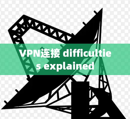 VPN连接 difficulties explained