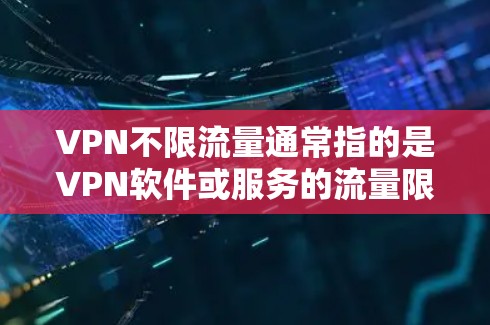 VPN不限流量通常指的是VPN软件或服务的流量限制政策。这些限制旨在保护用户免受非法流量下载或未经授权访问的影响。以下是关于VPN不限流量的常见信息和建议 VPN不限流量通常指的是VPN软件或服务的流量限制政策。这些限制旨在保护用户免受非法流量下载或未经授权访问的影响。以下是关于VPN不限流量的常见信息和建议